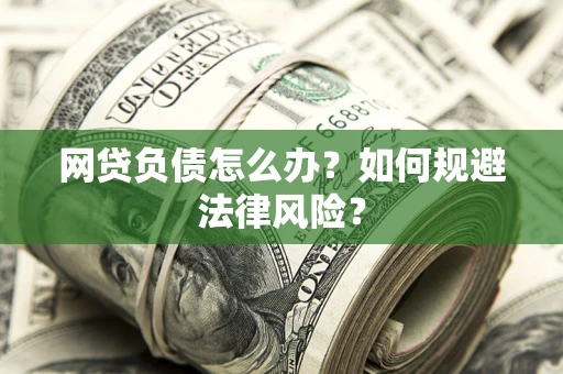 武汉网贷负债怎么办？如何规避法律风险？