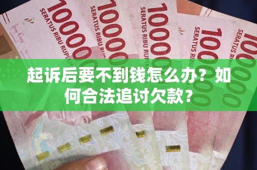 武汉起诉后要不到钱怎么办？如何合法追讨欠款？