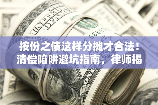 武汉按份之债这样分摊才合法！清偿陷阱避坑指南，律师揭秘关键条款