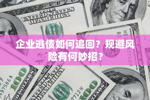 武汉企业逃债如何追回？规避风险有何妙招？