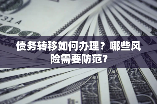 武汉债务转移如何办理？哪些风险需要防范？