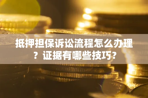 武汉抵押担保诉讼流程怎么办理？证据有哪些技巧？