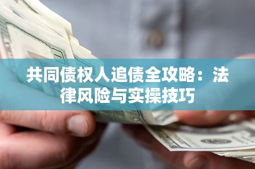 武汉共同债权人追债全攻略：法律风险与实操技巧