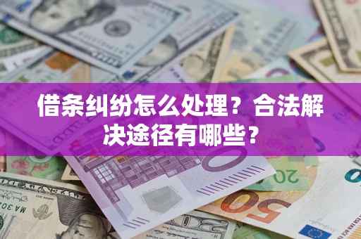 武汉借条纠纷怎么处理？合法解决途径有哪些？