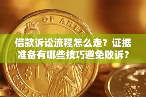 武汉借款诉讼流程怎么走？证据准备有哪些技巧避免败诉？
