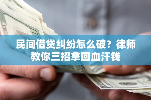 武汉民间借贷纠纷怎么破？律师教你三招拿回血汗钱