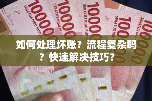 武汉如何处理坏账？流程复杂吗？快速解决技巧？