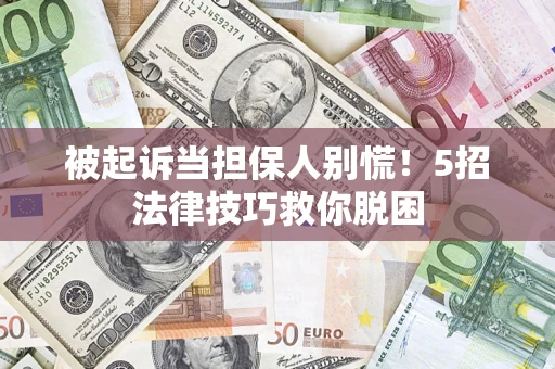武汉被起诉当担保人别慌！5招法律技巧救你脱困