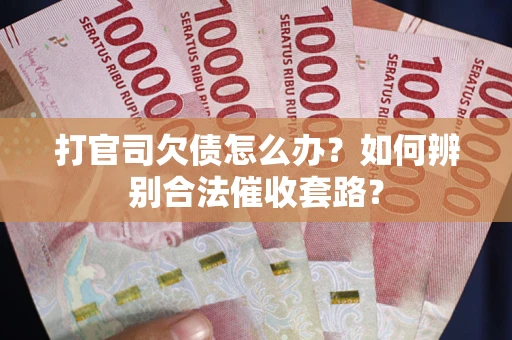 武汉打官司欠债怎么办？如何辨别合法催收套路？