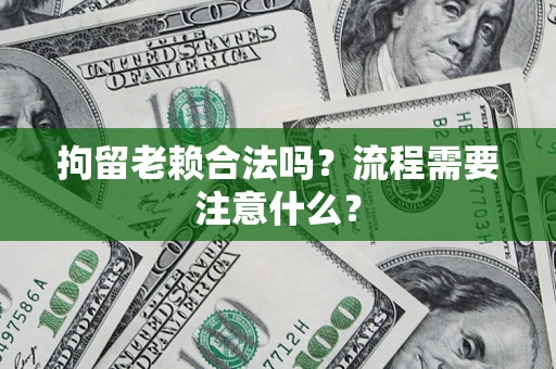 武汉拘留老赖合法吗？流程需要注意什么？