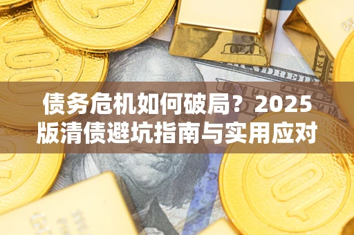 武汉债务危机如何破局？2025版清债避坑指南与实用应对策略
