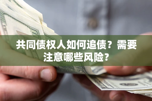 武汉共同债权人如何追债？需要注意哪些风险？