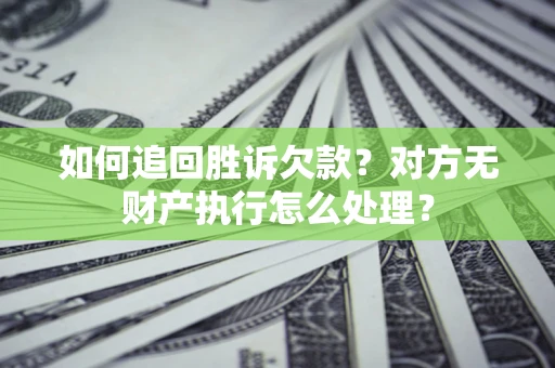 武汉如何追回胜诉欠款？对方无财产执行怎么处理？