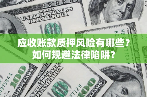 武汉应收账款质押风险有哪些？如何规避法律陷阱？