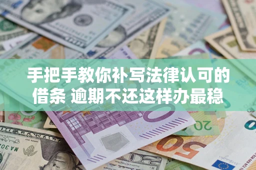 武汉手把手教你补写法律认可的借条 逾期不还这样办最稳妥