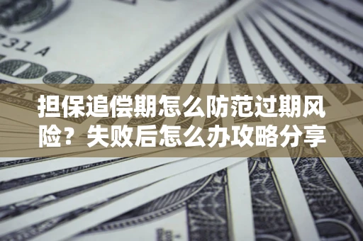 武汉担保追偿期怎么防范过期风险？失败后怎么办攻略分享