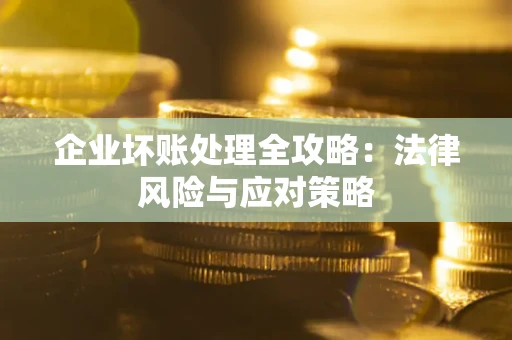 武汉企业坏账处理全攻略：法律风险与应对策略