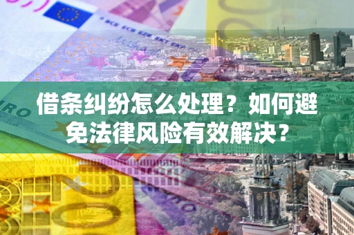 武汉借条纠纷怎么处理？如何避免法律风险有效解决？