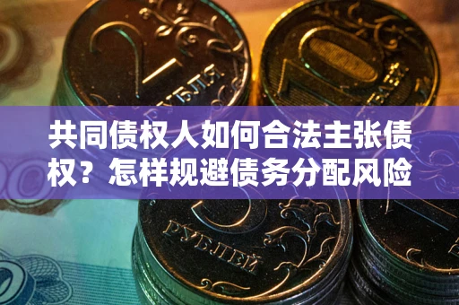 武汉共同债权人如何合法主张债权？怎样规避债务分配风险？