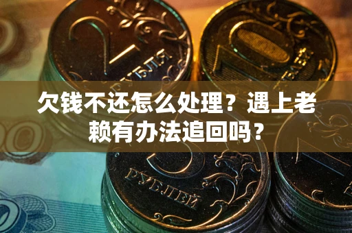 武汉欠钱不还怎么处理？遇上老赖有办法追回吗？