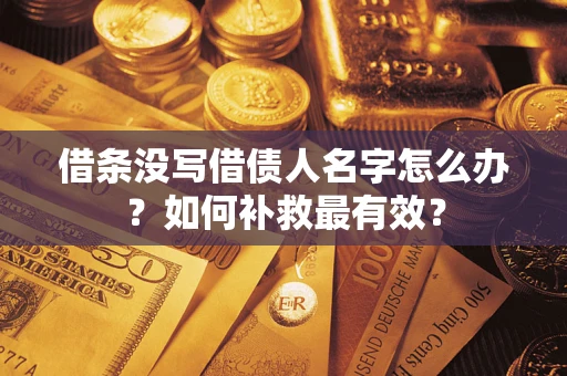 武汉借条没写借债人名字怎么办？如何补救最有效？