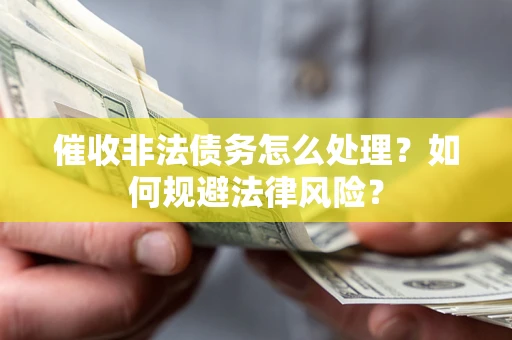 武汉催收非法债务怎么处理？如何规避法律风险？