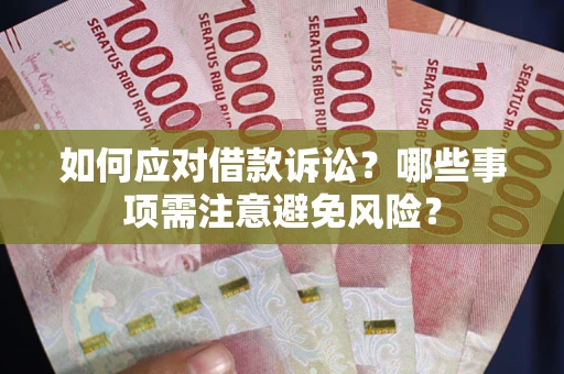 武汉如何应对借款诉讼？哪些事项需注意避免风险？