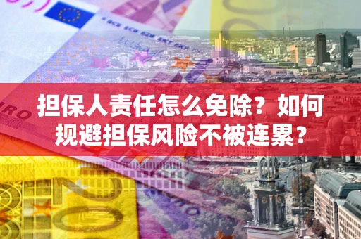 武汉担保人责任怎么免除？如何规避担保风险不被连累？