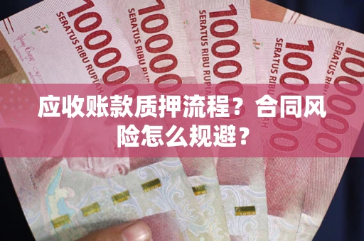 武汉应收账款质押流程？合同风险怎么规避？