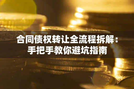 武汉合同债权转让全流程拆解：手把手教你避坑指南