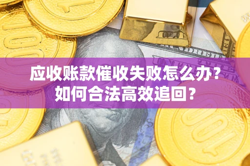 武汉应收账款催收失败怎么办？如何合法高效追回？