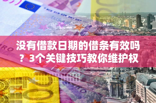 武汉没有借款日期的借条有效吗？3个关键技巧教你维护权益