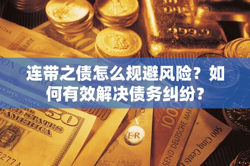 武汉连带之债怎么规避风险？如何有效解决债务纠纷？