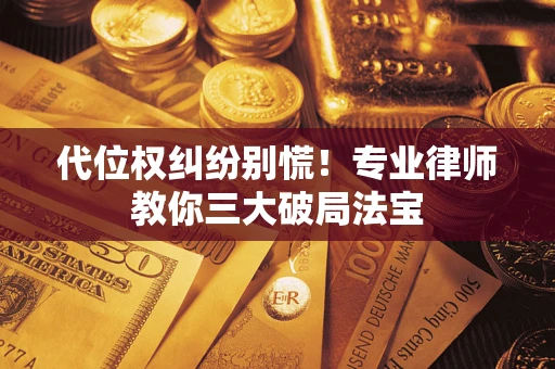 武汉代位权纠纷别慌！专业律师教你三大破局法宝