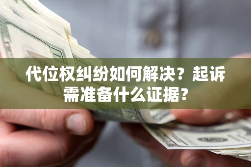 武汉代位权纠纷如何解决？起诉需准备什么证据？