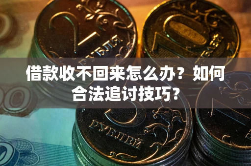 武汉借款收不回来怎么办？如何合法追讨技巧？