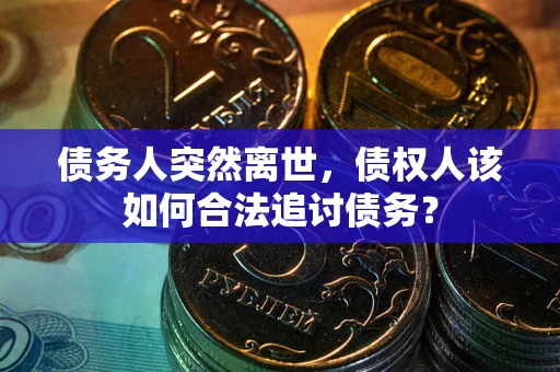 武汉债务人突然离世，债权人该如何合法追讨债务？