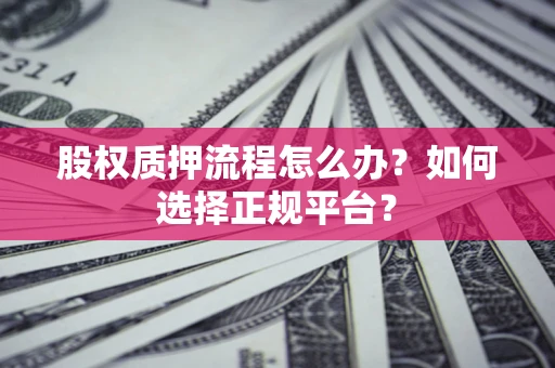 武汉股权质押流程怎么办？如何选择正规平台？