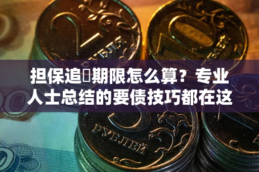 武汉担保追償期限怎么算？专业人士总结的要债技巧都在这里了