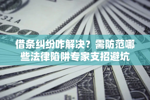 武汉借条纠纷咋解决？需防范哪些法律陷阱专家支招避坑