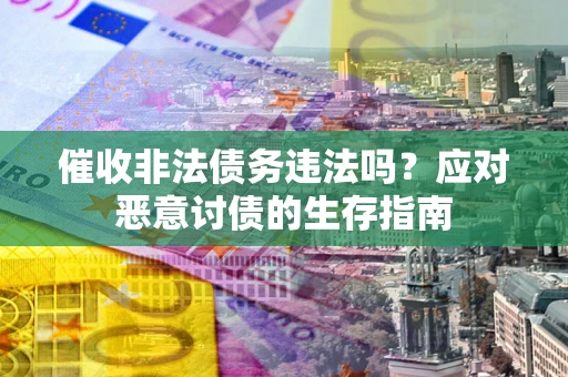 武汉催收非法债务违法吗？应对恶意讨债的生存指南