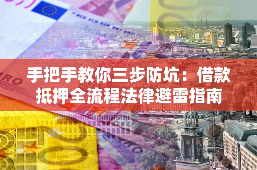 武汉手把手教你三步防坑：借款抵押全流程法律避雷指南
