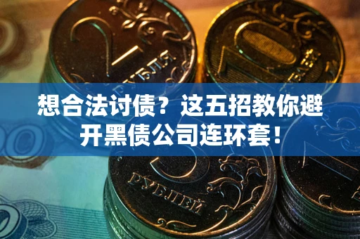 武汉想合法讨债？这五招教你避开黑债公司连环套！