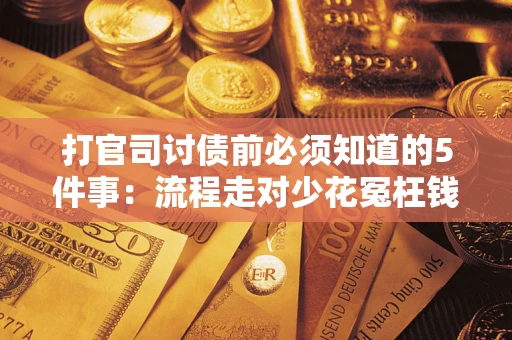 武汉打官司讨债前必须知道的5件事：流程走对少花冤枉钱
