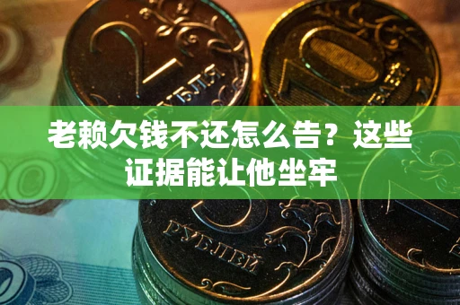 武汉老赖欠钱不还怎么告？这些证据能让他坐牢