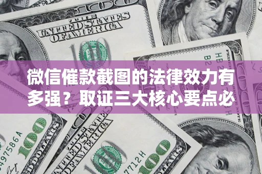 武汉微信催款截图的法律效力有多强？取证三大核心要点必须知道！