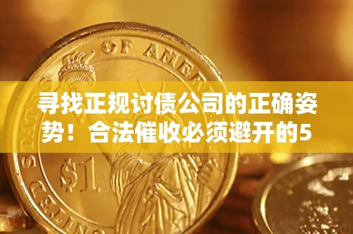 武汉寻找正规讨债公司的正确姿势！合法催收必须避开的5大雷区