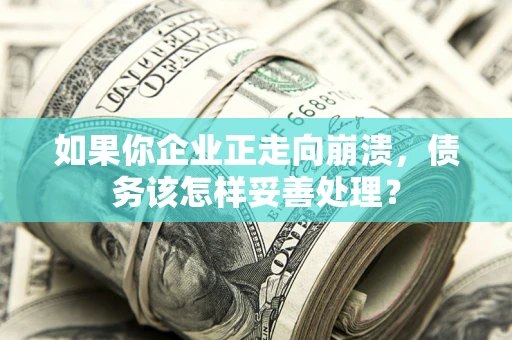 武汉如果你企业正走向崩溃，债务该怎样妥善处理？