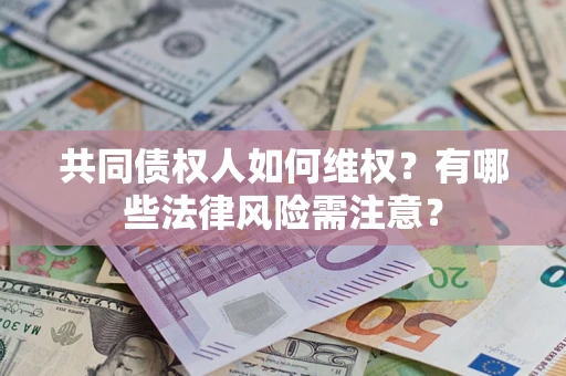 武汉共同债权人如何维权？有哪些法律风险需注意？