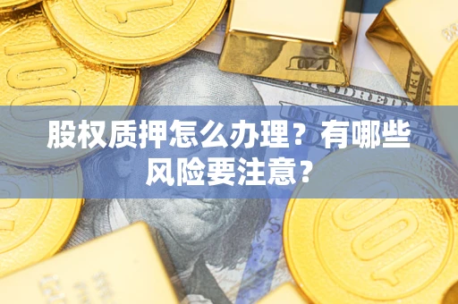 武汉股权质押怎么办理？有哪些风险要注意？